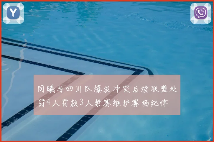 同曦与四川队爆发冲突后续联盟处罚4人罚款3人禁赛维护赛场纪律