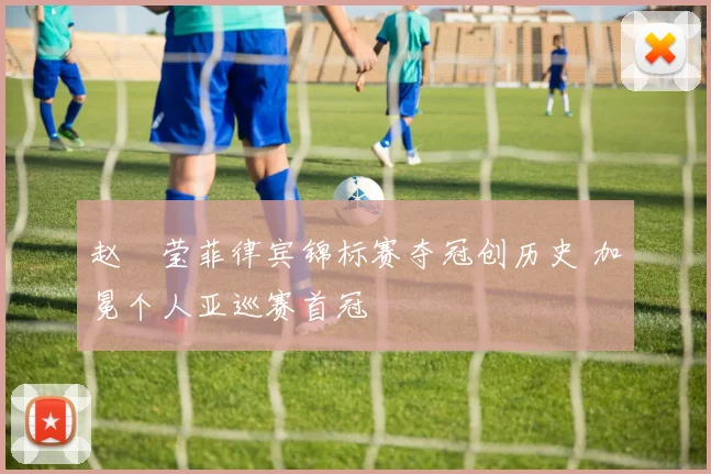 赵祐莹菲律宾锦标赛夺冠创历史 加冕个人亚巡赛首冠