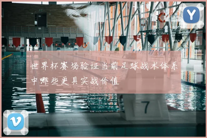 世界杯赛场验证当前足球战术体系中哪些更具实战价值