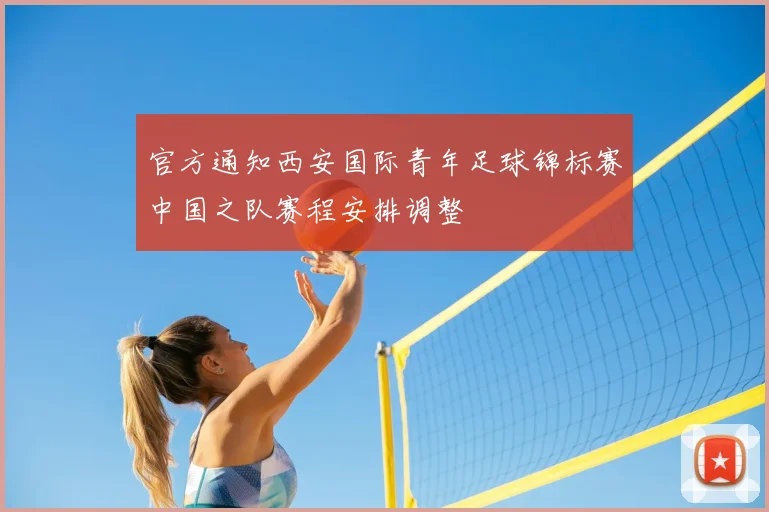 官方通知西安国际青年足球锦标赛中国之队赛程安排调整