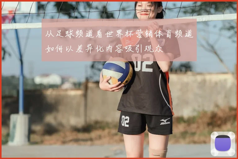 从足球频道看世界杯营销体育频道如何以差异化内容吸引观众