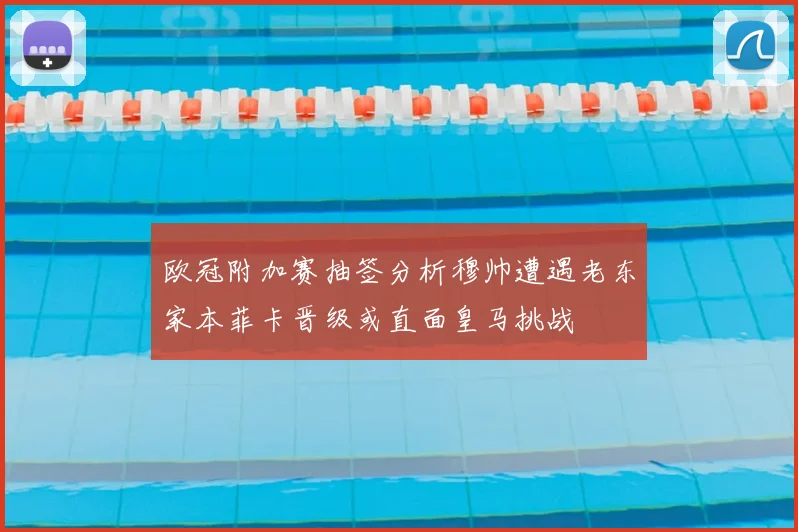 欧冠附加赛抽签分析穆帅遭遇老东家本菲卡晋级或直面皇马挑战