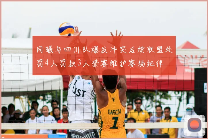 同曦与四川队爆发冲突后续联盟处罚4人罚款3人禁赛维护赛场纪律