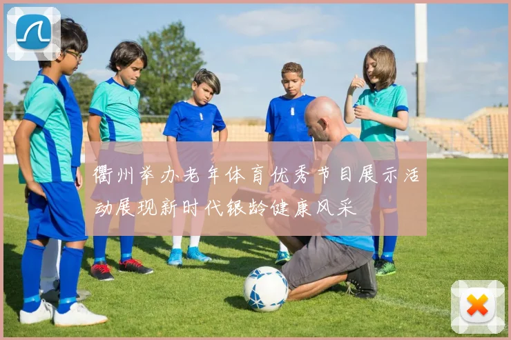 衢州举办老年体育优秀节目展示活动展现新时代银龄健康风采
