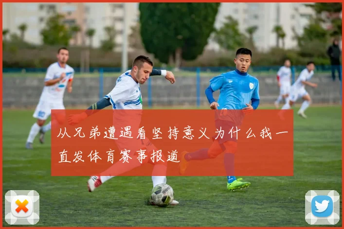 从兄弟遭遇看坚持意义为什么我一直发体育赛事报道