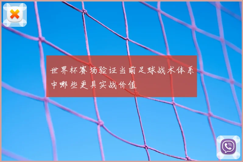 世界杯赛场验证当前足球战术体系中哪些更具实战价值