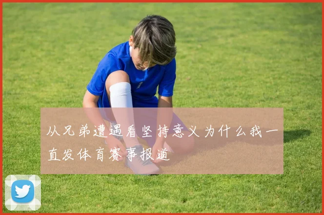 从兄弟遭遇看坚持意义为什么我一直发体育赛事报道