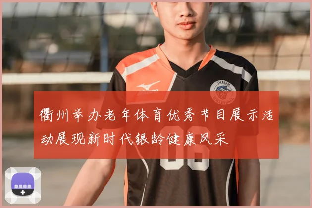 衢州举办老年体育优秀节目展示活动展现新时代银龄健康风采