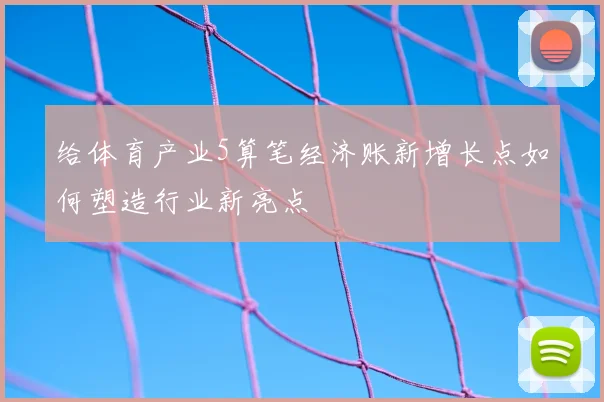 给体育产业5算笔经济账新增长点如何塑造行业新亮点