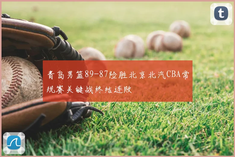 青岛男篮89-87险胜北京北汽CBA常规赛关键战终结连败