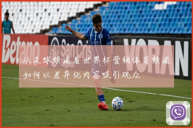 从足球频道看世界杯营销体育频道如何以差异化内容吸引观众