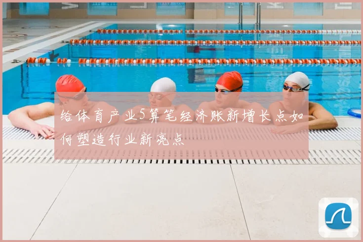 给体育产业5算笔经济账新增长点如何塑造行业新亮点