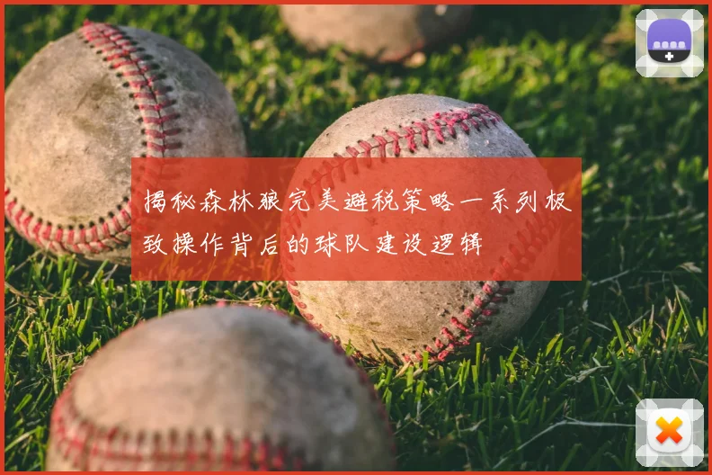 揭秘森林狼完美避税策略一系列极致操作背后的球队建设逻辑